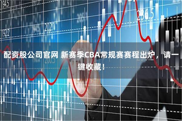 配资股公司官网 新赛季CBA常规赛赛程出炉，请一键收藏！