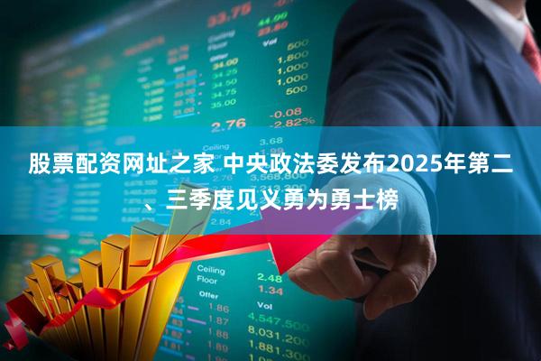 股票配资网址之家 中央政法委发布2025年第二、三季度见义勇为勇士榜