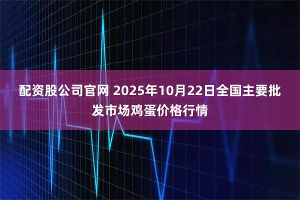 配资股公司官网 2025年10月22日全国主要批发市场鸡蛋价格行情