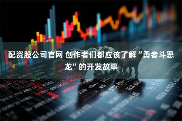 配资股公司官网 创作者们都应该了解“勇者斗恶龙”的开发故事
