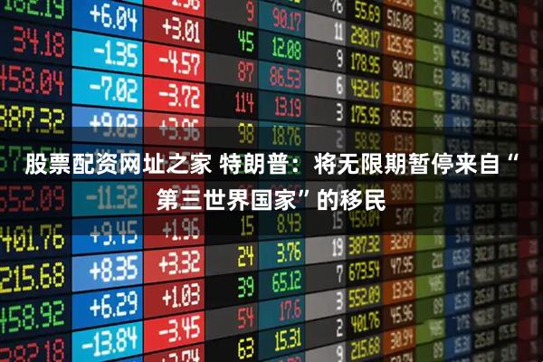 股票配资网址之家 特朗普：将无限期暂停来自“第三世界国家”的移民