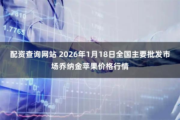 配资查询网站 2026年1月18日全国主要批发市场乔纳金苹果价格行情
